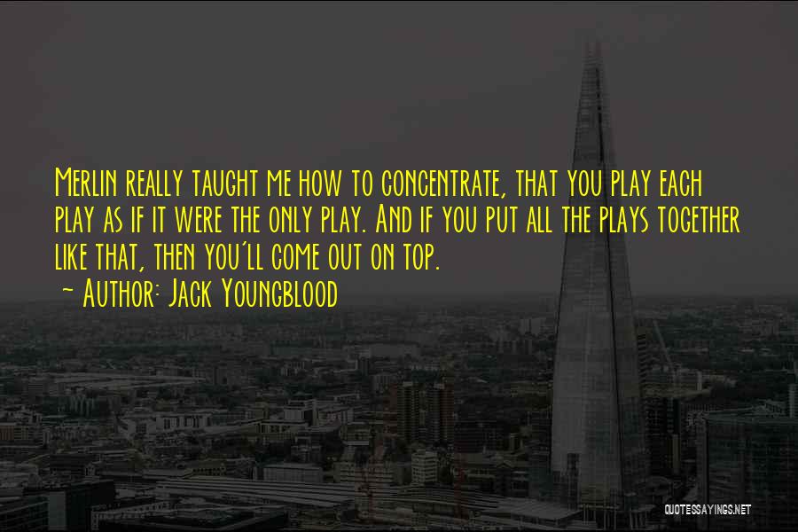 Jack Youngblood Quotes: Merlin Really Taught Me How To Concentrate, That You Play Each Play As If It Were The Only Play. And