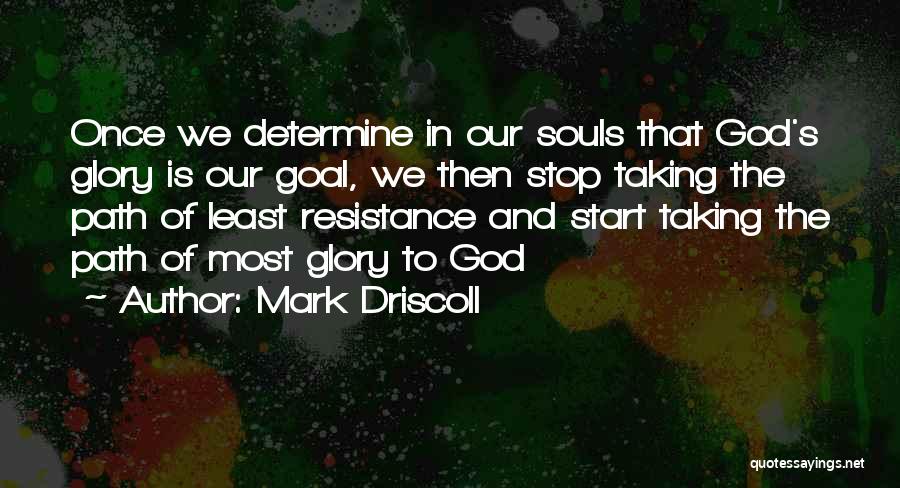 Mark Driscoll Quotes: Once We Determine In Our Souls That God's Glory Is Our Goal, We Then Stop Taking The Path Of Least