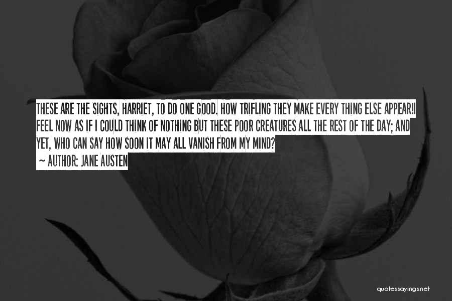 Jane Austen Quotes: These Are The Sights, Harriet, To Do One Good. How Trifling They Make Every Thing Else Appear!i Feel Now As