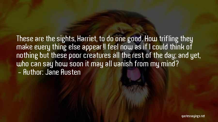 Jane Austen Quotes: These Are The Sights, Harriet, To Do One Good. How Trifling They Make Every Thing Else Appear!i Feel Now As