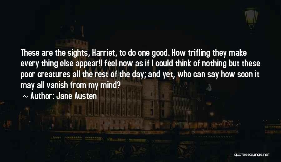 Jane Austen Quotes: These Are The Sights, Harriet, To Do One Good. How Trifling They Make Every Thing Else Appear!i Feel Now As