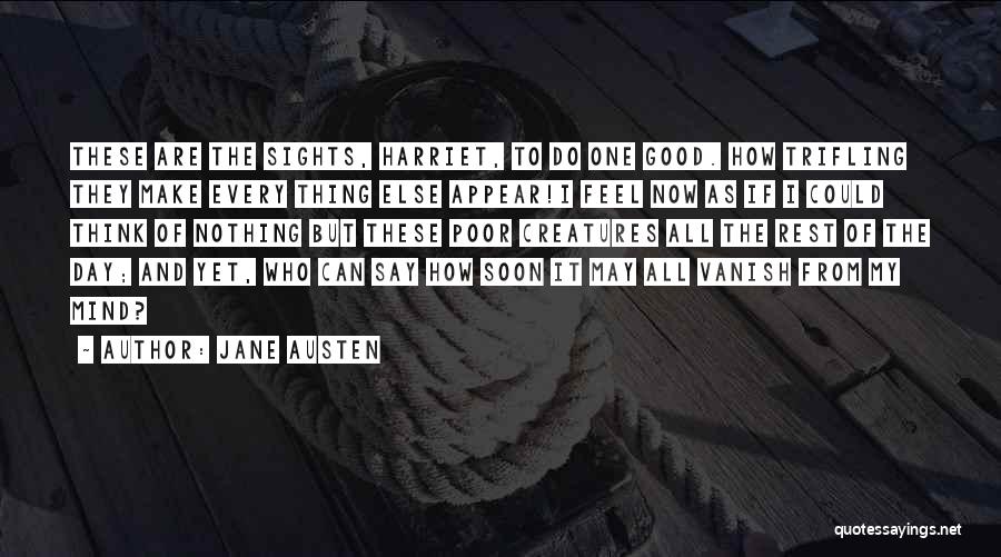 Jane Austen Quotes: These Are The Sights, Harriet, To Do One Good. How Trifling They Make Every Thing Else Appear!i Feel Now As
