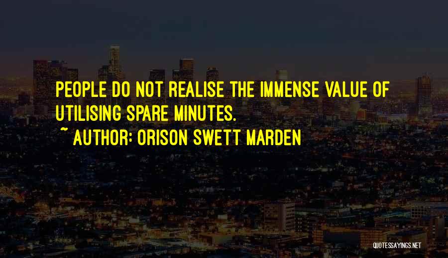 Orison Swett Marden Quotes: People Do Not Realise The Immense Value Of Utilising Spare Minutes.