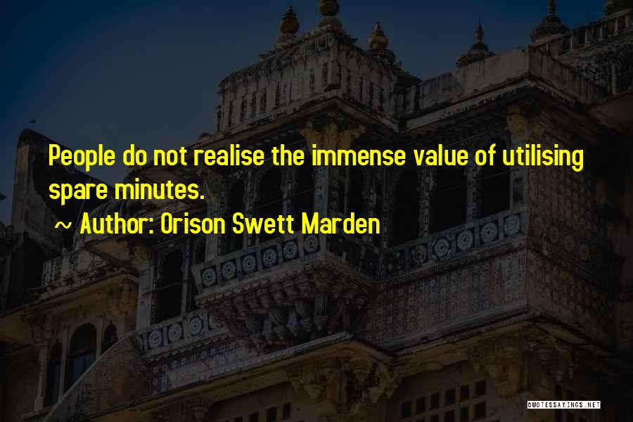 Orison Swett Marden Quotes: People Do Not Realise The Immense Value Of Utilising Spare Minutes.