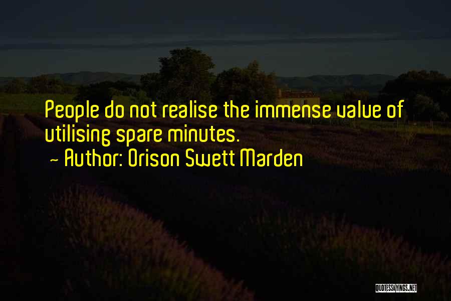 Orison Swett Marden Quotes: People Do Not Realise The Immense Value Of Utilising Spare Minutes.