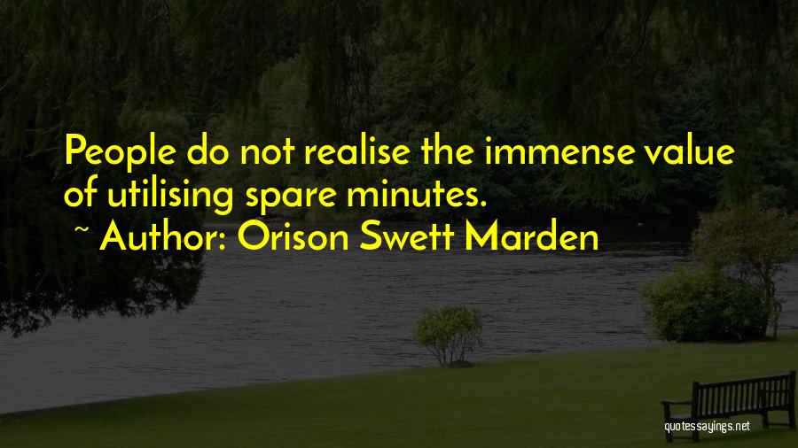 Orison Swett Marden Quotes: People Do Not Realise The Immense Value Of Utilising Spare Minutes.