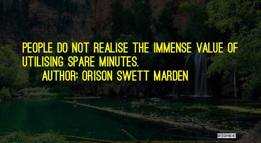 Orison Swett Marden Quotes: People Do Not Realise The Immense Value Of Utilising Spare Minutes.