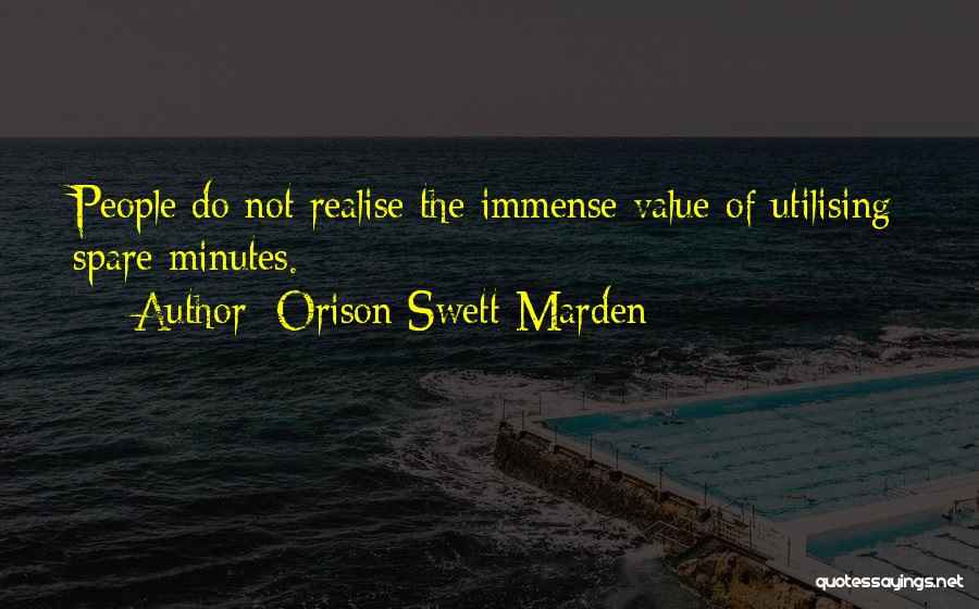 Orison Swett Marden Quotes: People Do Not Realise The Immense Value Of Utilising Spare Minutes.