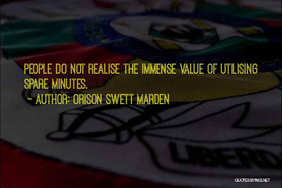 Orison Swett Marden Quotes: People Do Not Realise The Immense Value Of Utilising Spare Minutes.