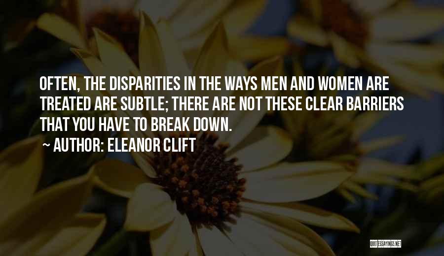 Eleanor Clift Quotes: Often, The Disparities In The Ways Men And Women Are Treated Are Subtle; There Are Not These Clear Barriers That