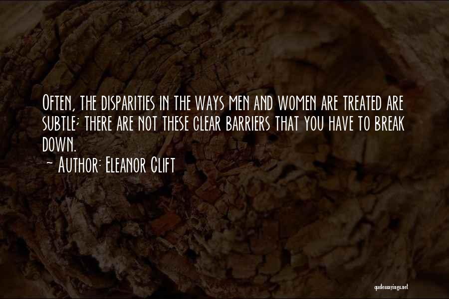 Eleanor Clift Quotes: Often, The Disparities In The Ways Men And Women Are Treated Are Subtle; There Are Not These Clear Barriers That