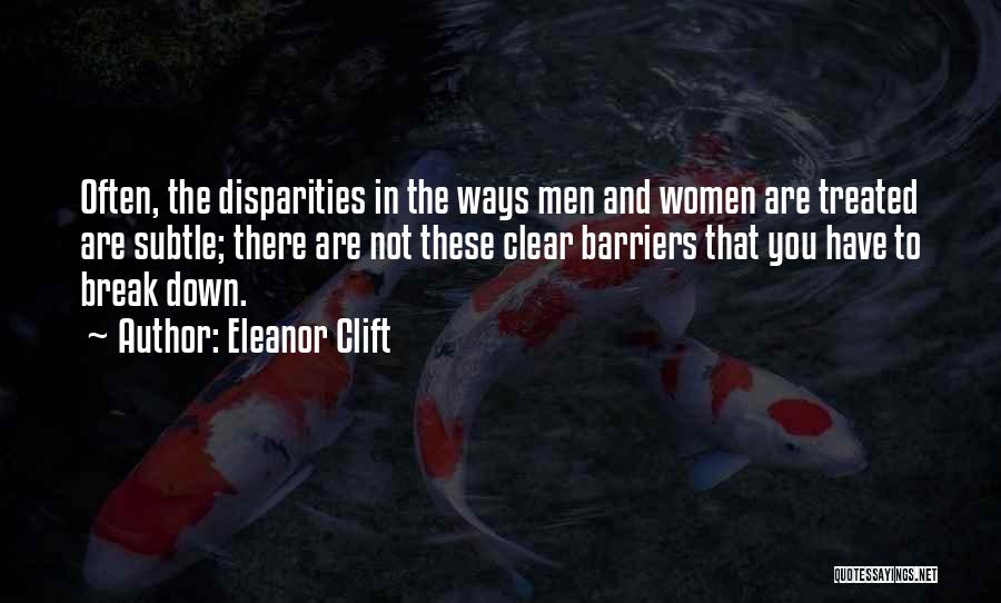 Eleanor Clift Quotes: Often, The Disparities In The Ways Men And Women Are Treated Are Subtle; There Are Not These Clear Barriers That