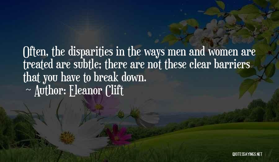 Eleanor Clift Quotes: Often, The Disparities In The Ways Men And Women Are Treated Are Subtle; There Are Not These Clear Barriers That