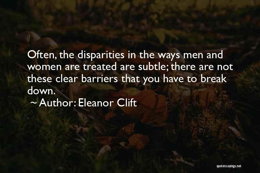 Eleanor Clift Quotes: Often, The Disparities In The Ways Men And Women Are Treated Are Subtle; There Are Not These Clear Barriers That