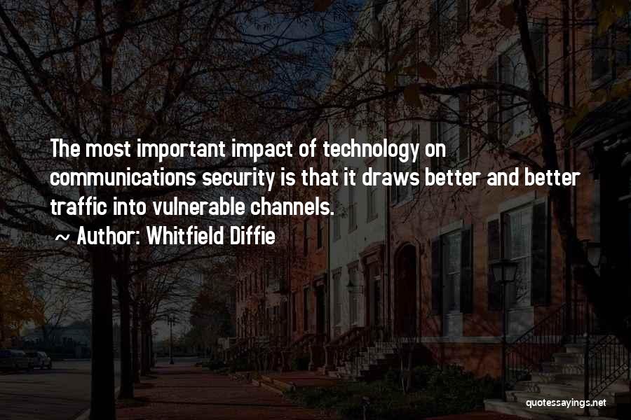 Whitfield Diffie Quotes: The Most Important Impact Of Technology On Communications Security Is That It Draws Better And Better Traffic Into Vulnerable Channels.