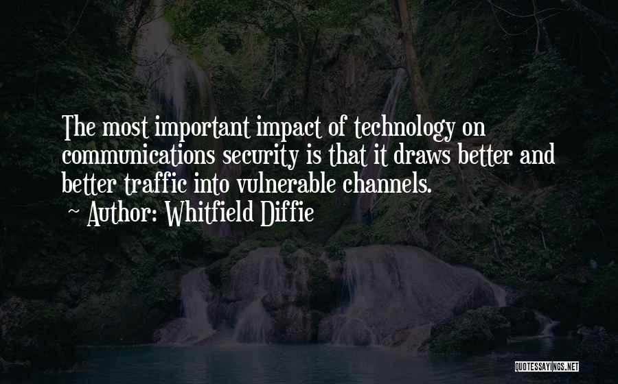 Whitfield Diffie Quotes: The Most Important Impact Of Technology On Communications Security Is That It Draws Better And Better Traffic Into Vulnerable Channels.