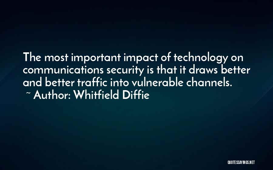 Whitfield Diffie Quotes: The Most Important Impact Of Technology On Communications Security Is That It Draws Better And Better Traffic Into Vulnerable Channels.