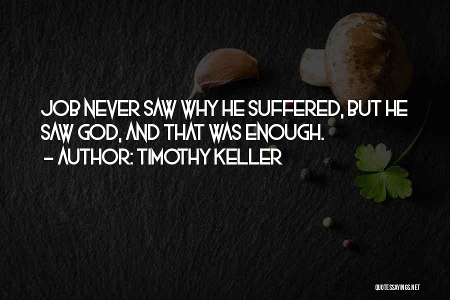 Timothy Keller Quotes: Job Never Saw Why He Suffered, But He Saw God, And That Was Enough.