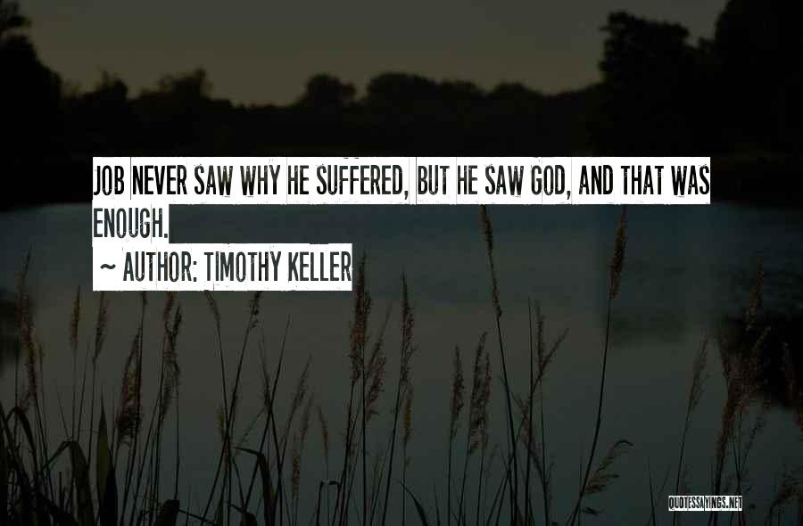 Timothy Keller Quotes: Job Never Saw Why He Suffered, But He Saw God, And That Was Enough.