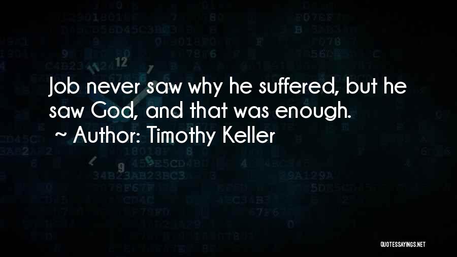 Timothy Keller Quotes: Job Never Saw Why He Suffered, But He Saw God, And That Was Enough.