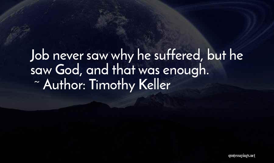 Timothy Keller Quotes: Job Never Saw Why He Suffered, But He Saw God, And That Was Enough.