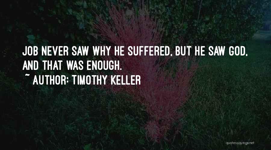 Timothy Keller Quotes: Job Never Saw Why He Suffered, But He Saw God, And That Was Enough.