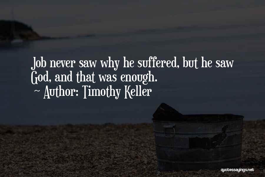 Timothy Keller Quotes: Job Never Saw Why He Suffered, But He Saw God, And That Was Enough.