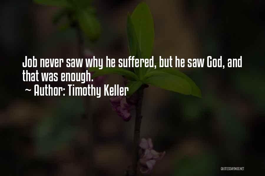 Timothy Keller Quotes: Job Never Saw Why He Suffered, But He Saw God, And That Was Enough.