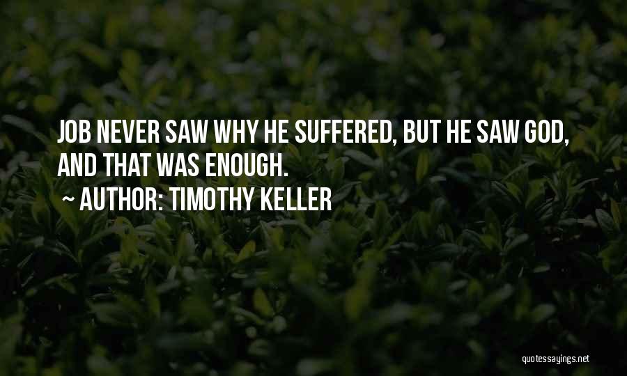 Timothy Keller Quotes: Job Never Saw Why He Suffered, But He Saw God, And That Was Enough.