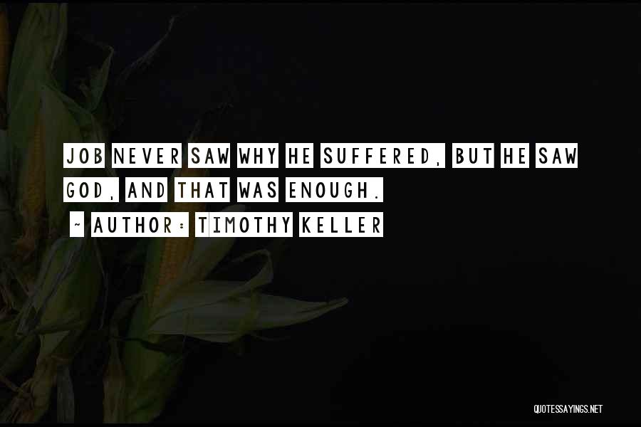 Timothy Keller Quotes: Job Never Saw Why He Suffered, But He Saw God, And That Was Enough.