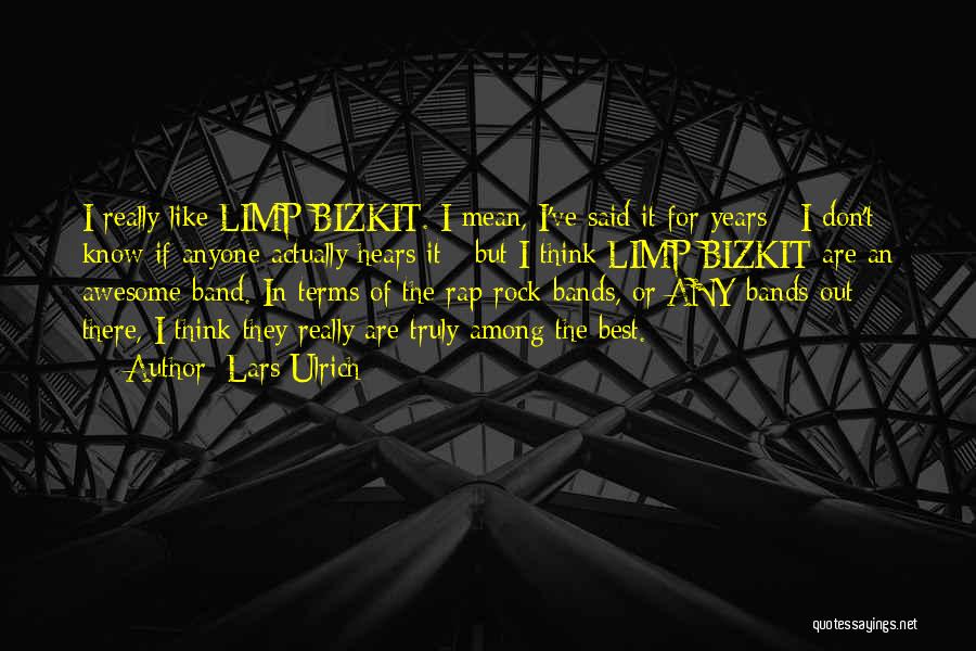 Lars Ulrich Quotes: I Really Like Limp Bizkit. I Mean, I've Said It For Years - I Don't Know If Anyone Actually Hears