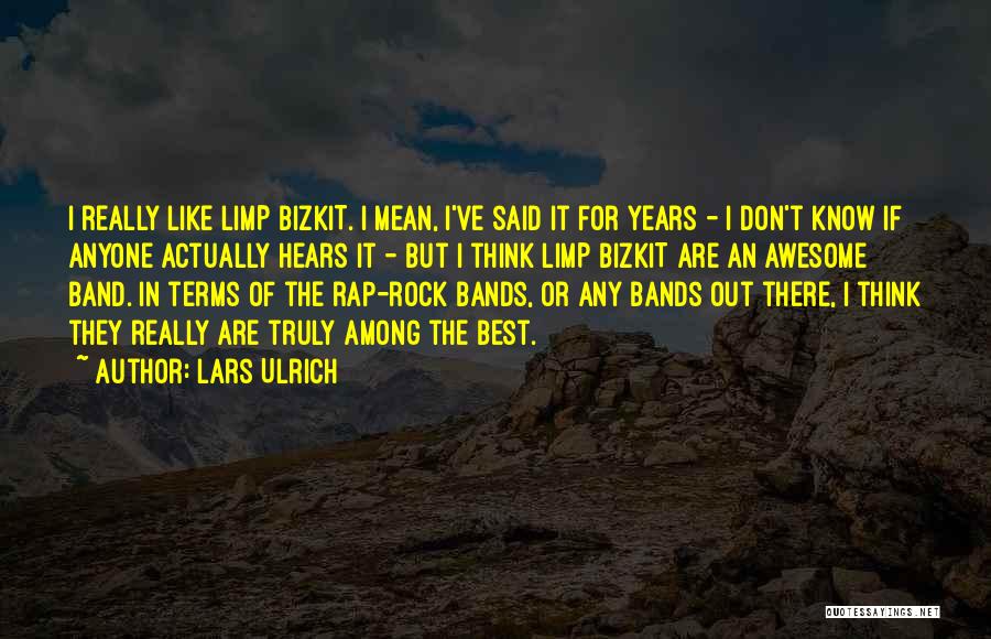 Lars Ulrich Quotes: I Really Like Limp Bizkit. I Mean, I've Said It For Years - I Don't Know If Anyone Actually Hears