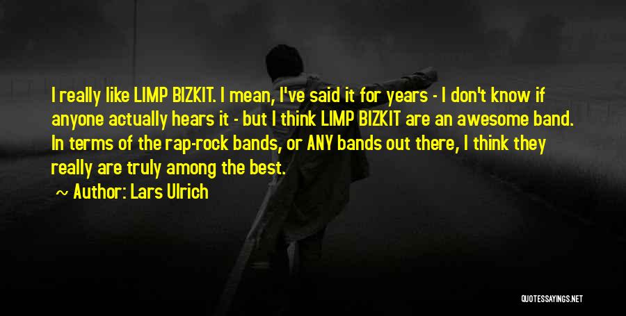 Lars Ulrich Quotes: I Really Like Limp Bizkit. I Mean, I've Said It For Years - I Don't Know If Anyone Actually Hears