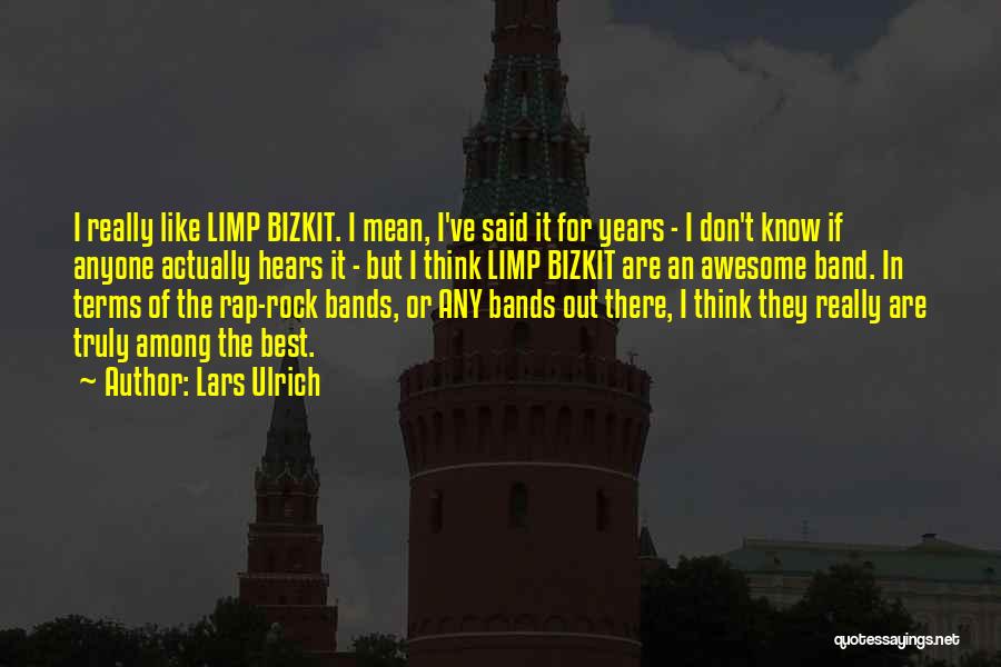 Lars Ulrich Quotes: I Really Like Limp Bizkit. I Mean, I've Said It For Years - I Don't Know If Anyone Actually Hears