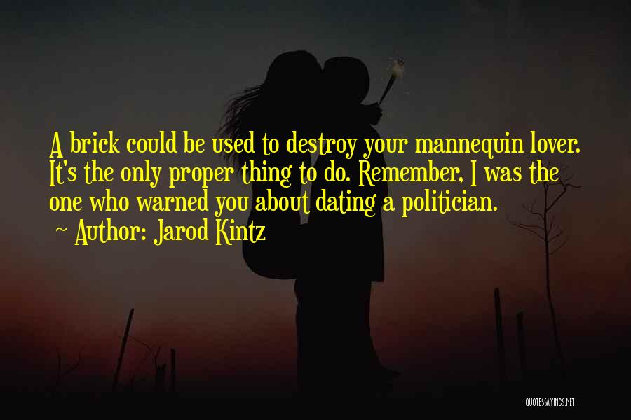 Jarod Kintz Quotes: A Brick Could Be Used To Destroy Your Mannequin Lover. It's The Only Proper Thing To Do. Remember, I Was