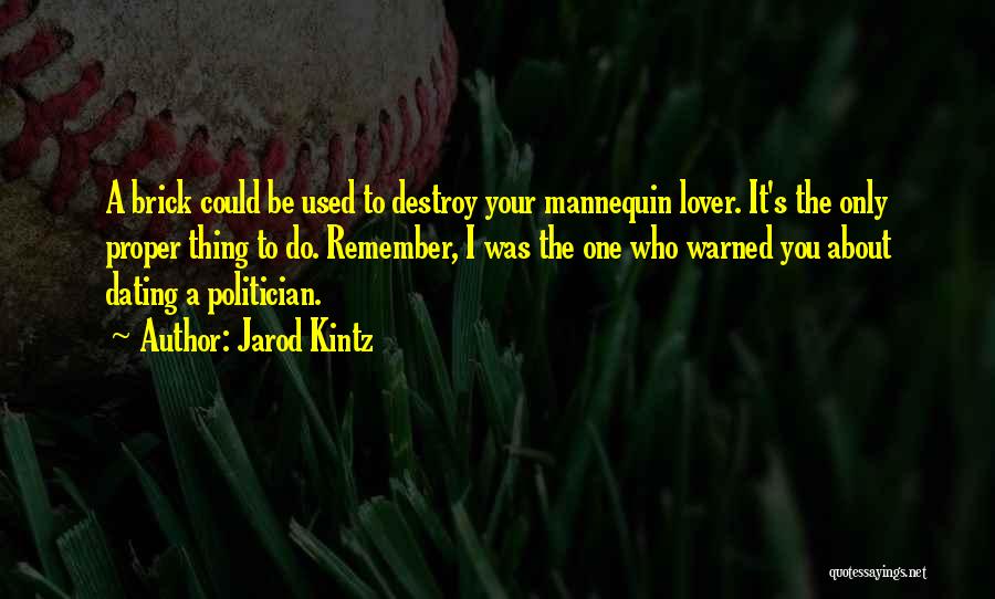 Jarod Kintz Quotes: A Brick Could Be Used To Destroy Your Mannequin Lover. It's The Only Proper Thing To Do. Remember, I Was