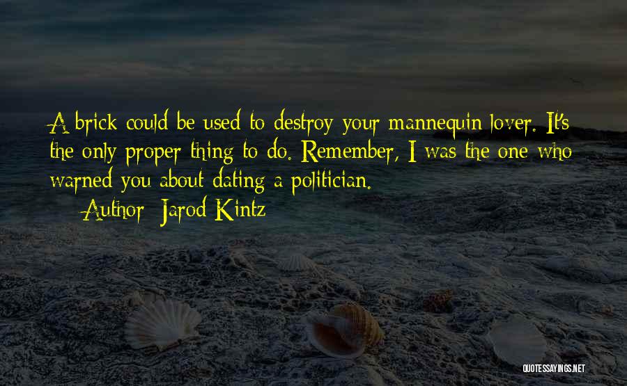 Jarod Kintz Quotes: A Brick Could Be Used To Destroy Your Mannequin Lover. It's The Only Proper Thing To Do. Remember, I Was