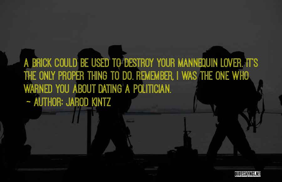Jarod Kintz Quotes: A Brick Could Be Used To Destroy Your Mannequin Lover. It's The Only Proper Thing To Do. Remember, I Was