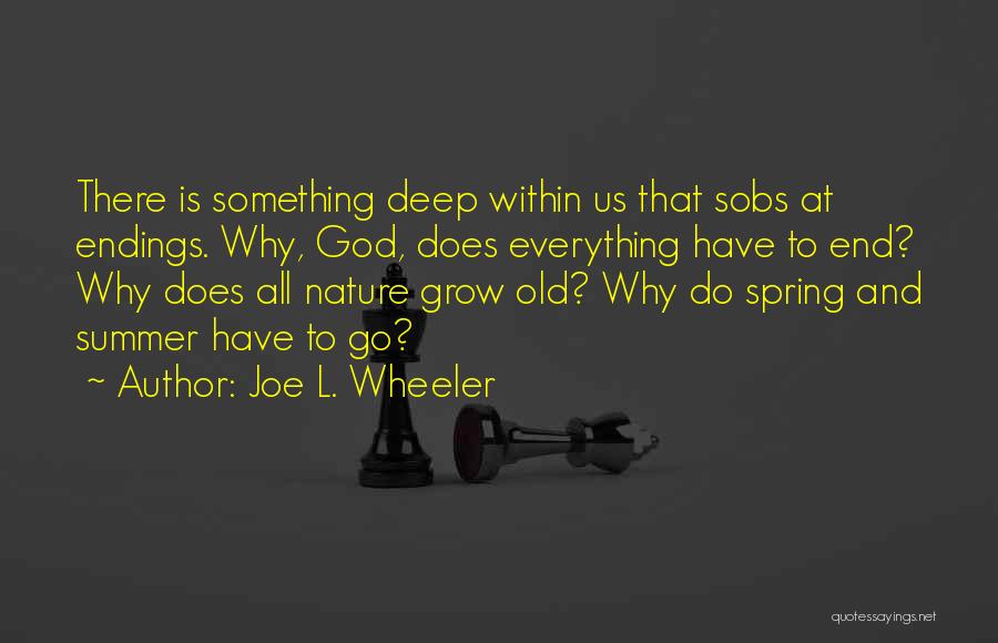 Joe L. Wheeler Quotes: There Is Something Deep Within Us That Sobs At Endings. Why, God, Does Everything Have To End? Why Does All