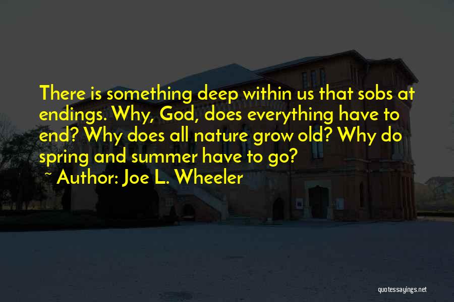 Joe L. Wheeler Quotes: There Is Something Deep Within Us That Sobs At Endings. Why, God, Does Everything Have To End? Why Does All