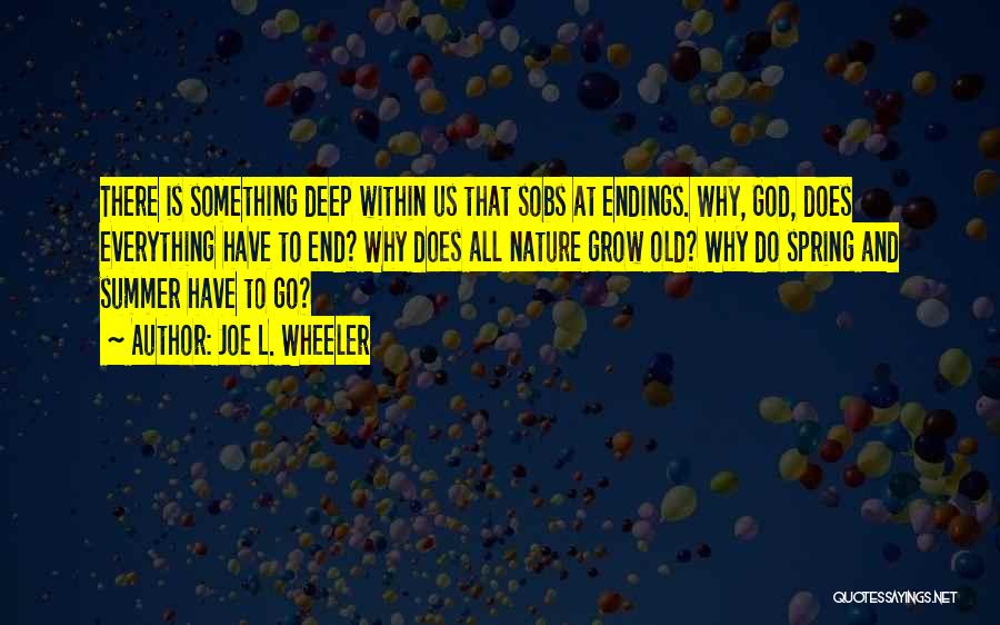 Joe L. Wheeler Quotes: There Is Something Deep Within Us That Sobs At Endings. Why, God, Does Everything Have To End? Why Does All