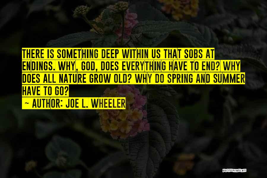 Joe L. Wheeler Quotes: There Is Something Deep Within Us That Sobs At Endings. Why, God, Does Everything Have To End? Why Does All