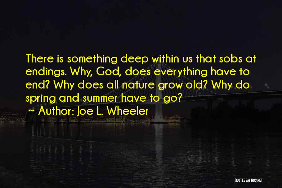 Joe L. Wheeler Quotes: There Is Something Deep Within Us That Sobs At Endings. Why, God, Does Everything Have To End? Why Does All