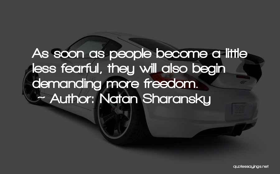 Natan Sharansky Quotes: As Soon As People Become A Little Less Fearful, They Will Also Begin Demanding More Freedom.