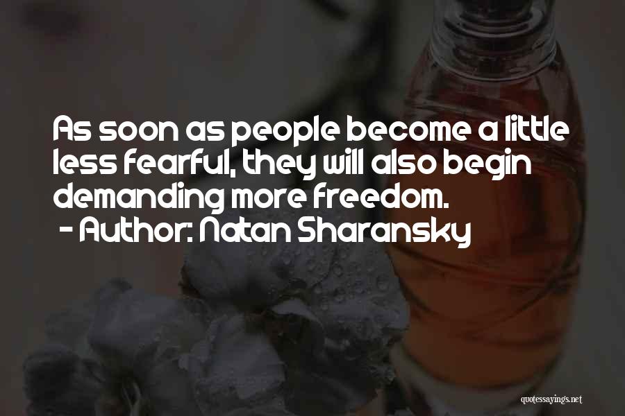 Natan Sharansky Quotes: As Soon As People Become A Little Less Fearful, They Will Also Begin Demanding More Freedom.