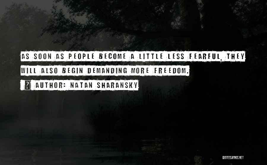 Natan Sharansky Quotes: As Soon As People Become A Little Less Fearful, They Will Also Begin Demanding More Freedom.