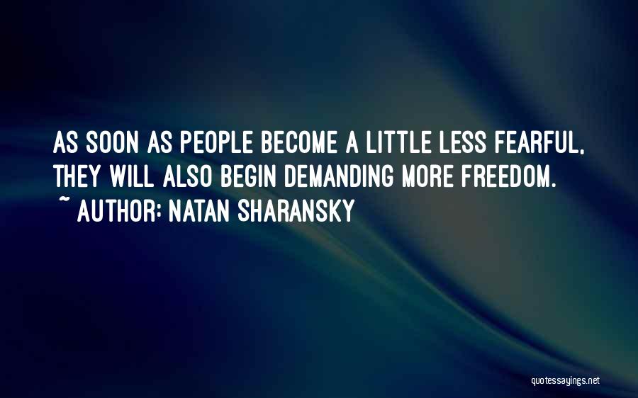 Natan Sharansky Quotes: As Soon As People Become A Little Less Fearful, They Will Also Begin Demanding More Freedom.