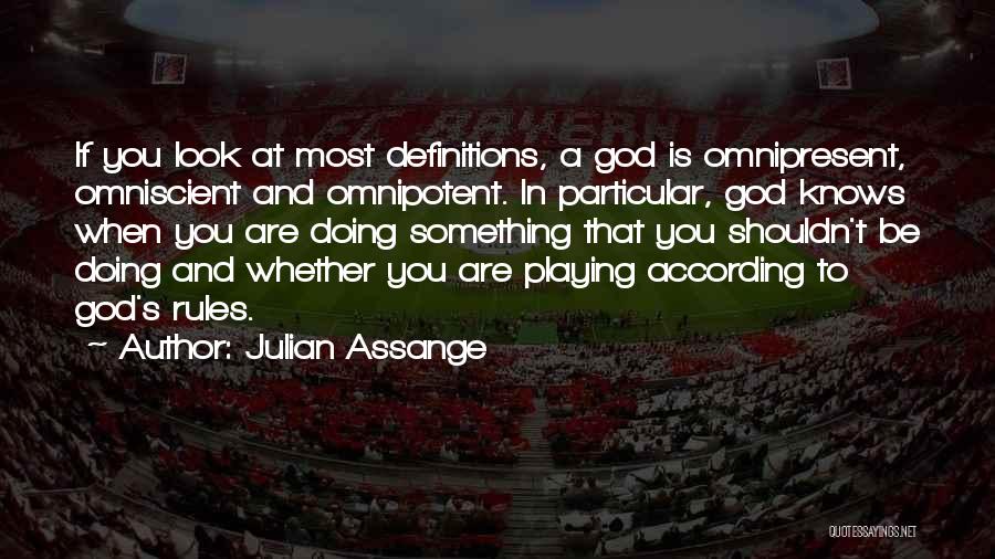 Julian Assange Quotes: If You Look At Most Definitions, A God Is Omnipresent, Omniscient And Omnipotent. In Particular, God Knows When You Are