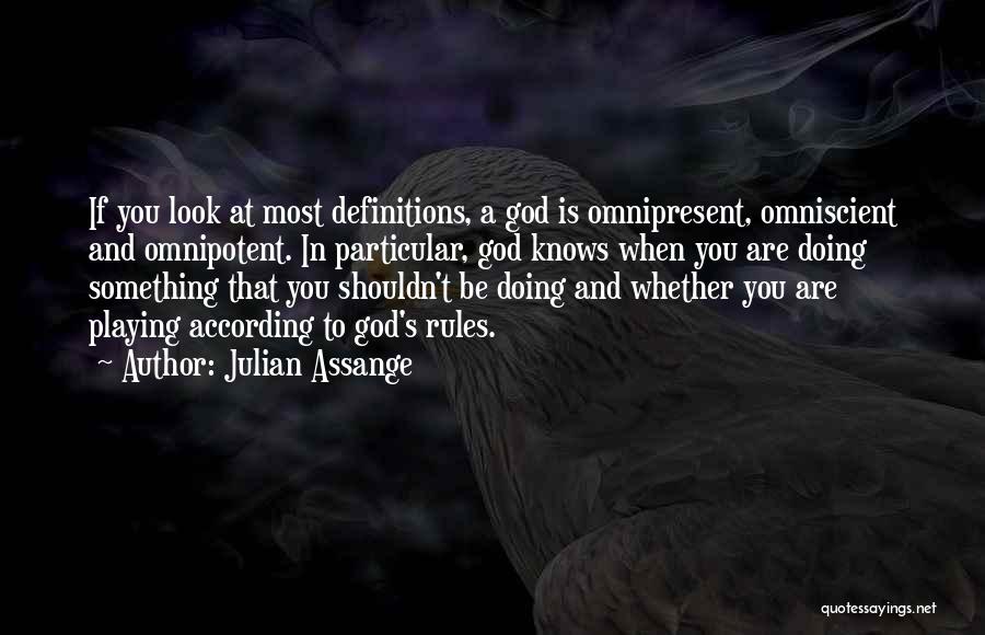 Julian Assange Quotes: If You Look At Most Definitions, A God Is Omnipresent, Omniscient And Omnipotent. In Particular, God Knows When You Are