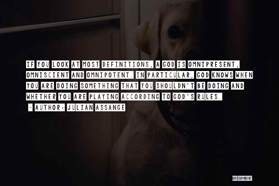 Julian Assange Quotes: If You Look At Most Definitions, A God Is Omnipresent, Omniscient And Omnipotent. In Particular, God Knows When You Are